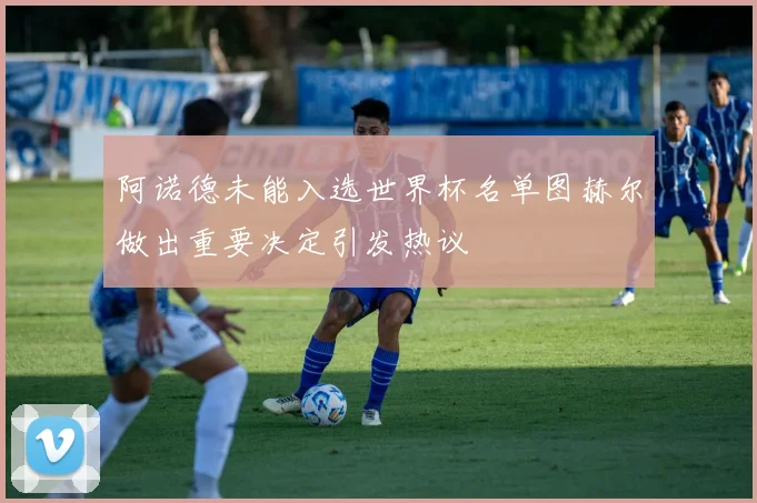 阿诺德未能入选世界杯名单图赫尔做出重要决定引发热议