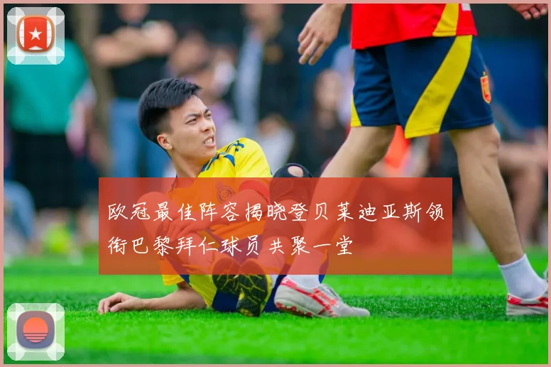 欧冠最佳阵容揭晓登贝莱迪亚斯领衔巴黎拜仁球员共聚一堂