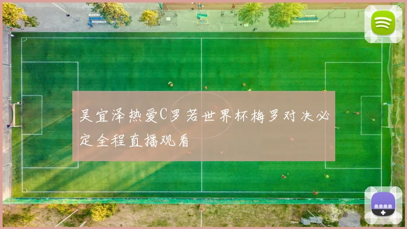 吴宜泽热爱C罗若世界杯梅罗对决必定全程直播观看