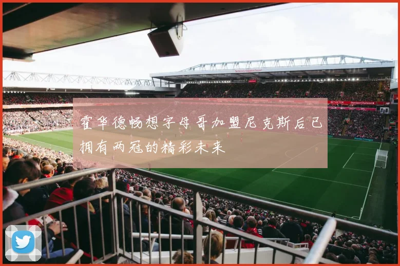 霍华德畅想字母哥加盟尼克斯后已拥有两冠的精彩未来