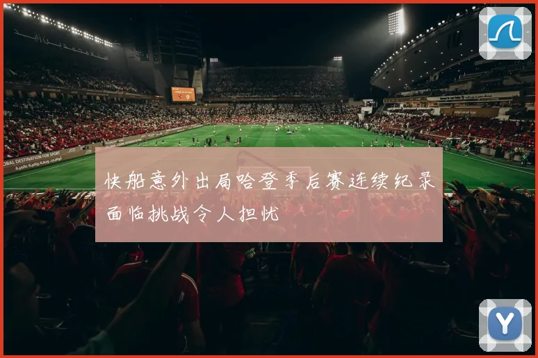 快船意外出局哈登季后赛连续纪录面临挑战令人担忧