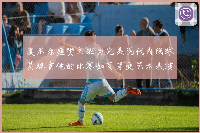 奥尼尔盛赞文班为完美现代内线球员观赏他的比赛如同享受艺术表演