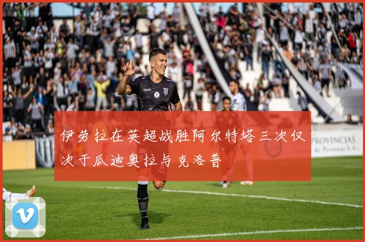 伊劳拉在英超战胜阿尔特塔三次仅次于瓜迪奥拉与克洛普
