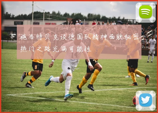 施洛特贝克谈德国队精神面貌秘密热门之路充满可能性